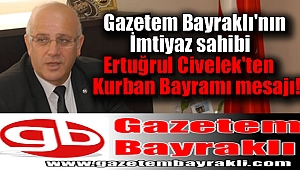 Gazetem Bayraklı'nın İmtiyaz sahibi Ertuğrul Civelek'ten Kurban Bayramı mesajı