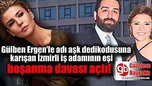 Gülben Ergen'le adı aşk dedikodusuna karışan İzmirli iş adamına eşi dava açtı
