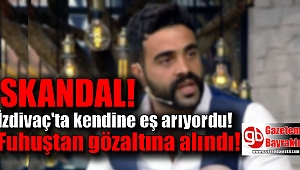 İzdivaç programında eş arayan adam Fuhuş Operasyonunda yakalandı