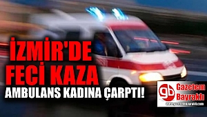 İzmir'de ambulans kadına çarptı