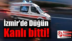İzmir'de düğün kanlı bitti