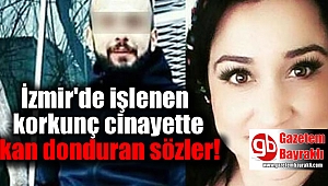 İzmir'de işlenen korkunç cinayette kan donduran sözler