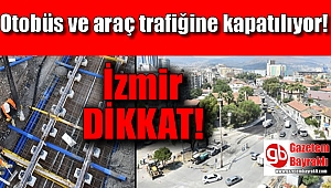 İzmir dikkat bu yollar trafiğe kapatılacak