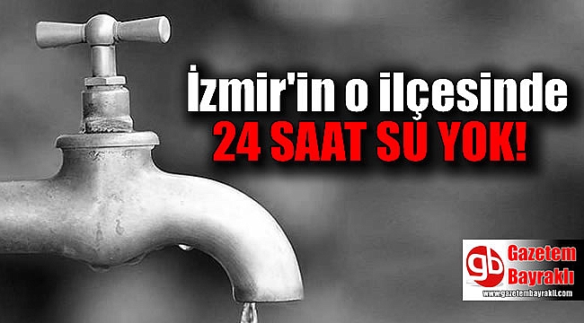 İzmir'in o ilçesinde 24 saat su kesintisi