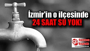 İzmir'in o ilçesinde 24 saat su kesintisi
