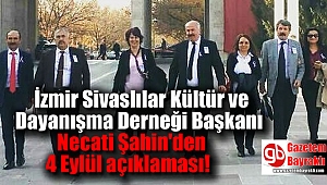 İzmir Sivaslılar Kültür ve Dayanışma Derneği Başkanı Necati Şahin'den 4 Eylül açıklaması