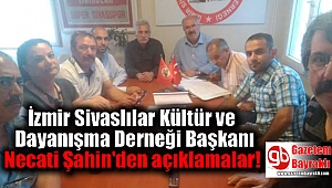 İzmir Sivaslılar Kültür ve Dayanışma Derneği Başkanı Necati Şahin'den açıklamalar