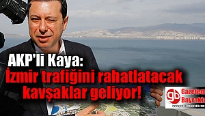 Kaya: İzmir trafiğini rahatlatacak kavşaklar geliyor