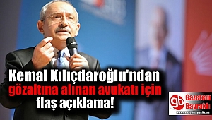 Kılıçdaroğlu'ndan gözaltına alınan avukatı için flaş açıklama