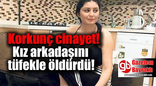 Kız arkadaşını tüfekle öldürdü
