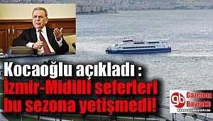 Kocaoğlu açıkladı : İzmir-Midilli seferleri bu sezona yetişmedi