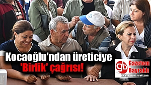 Kocaoğlu'ndan üreticiye 'Birlik' çağrısı