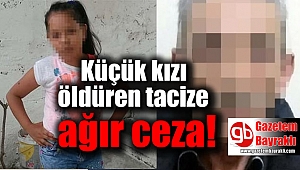 Küçük kızı öldüren tacize ağır ceza