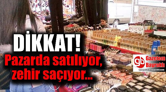 Pazarda satılıyor, zehir saçıyor