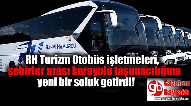 RH Turizm Otobüs işletmeleri, şehirler arası karayolu taşımacılığına yeni bir soluk getirdi