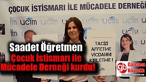 Saadet Öğretmen Çocuk İstismarı ile Mücadele Derneği kurdu