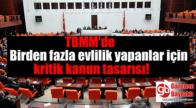 TBMM'de Birden fazla evlilik yapanlar için kritik kanun tasarısı