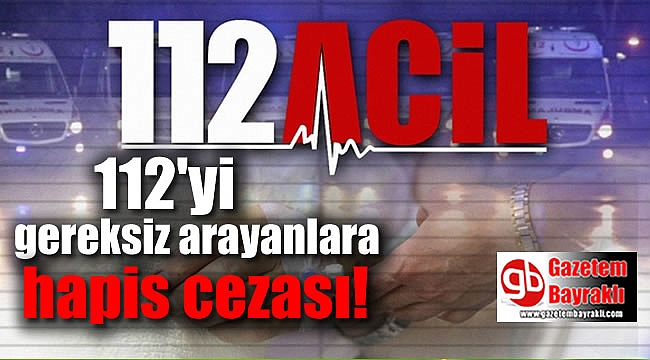 112'yi gereksiz arayanlara hapis cezası