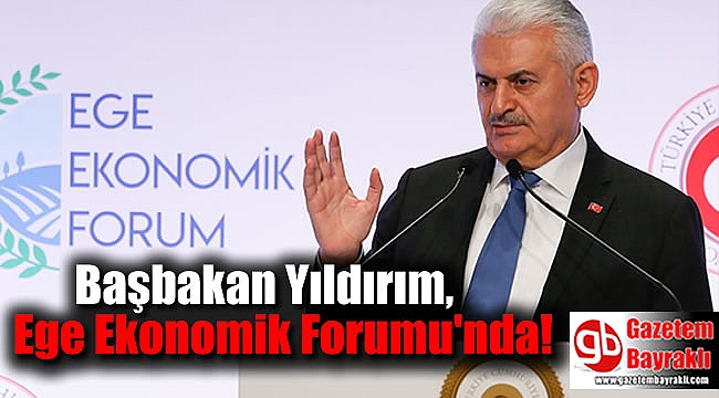 Başbakan Yıldırım, Ege Ekonomik Forumu'nda konuştu