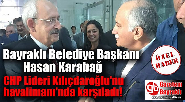 Bayraklı Belediye Başkanı Hasan Karabağ, Kılıçdaroğlu'nu havalimanı'nda karşıladı