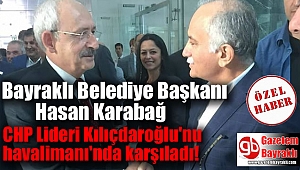 Bayraklı Belediye Başkanı Hasan Karabağ, Kılıçdaroğlu'nu havalimanı'nda karşıladı