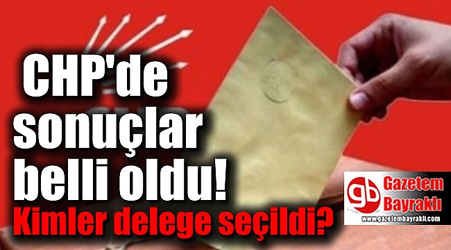 CHP'de delege sonuçları belli oldu