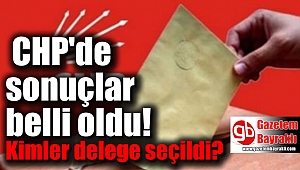 CHP'de delege sonuçları belli oldu