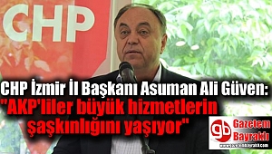 CHP İzmir İl Başkanı Güven ''AKP'liler büyük hizmetlerin şaşkınlığını yaşıyor''