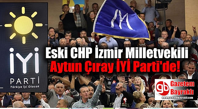 Eski CHP İzmir Milletvekili Aytun Çıray İYİ Parti'de