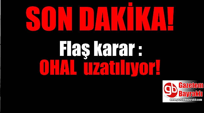 Flaş karar : OHAL bir kez daha uzatılıyor