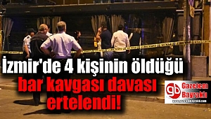 İzmir'de 4 kişinin öldüğü bar kavgası davası ertelendi