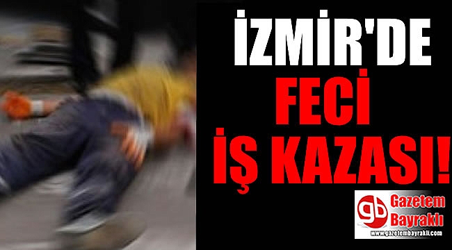 İzmir'de feci iş kazası