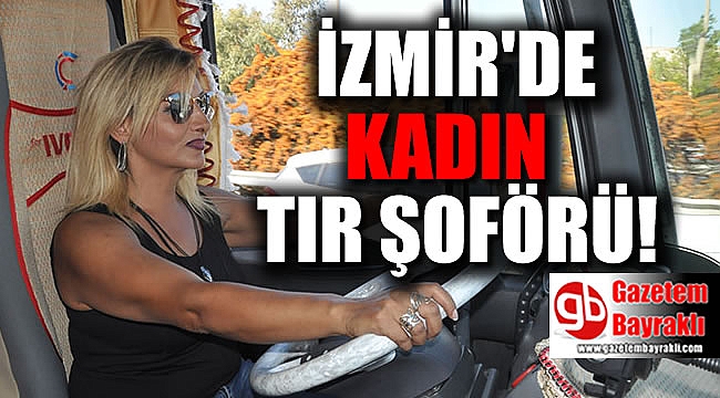 İzmir'de kadın tır şoförü