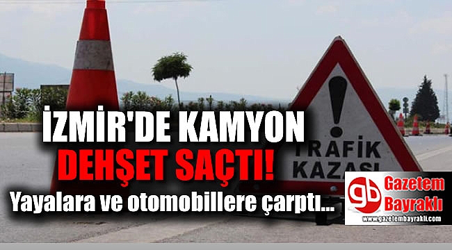 İzmir'de kamyon dehşeti