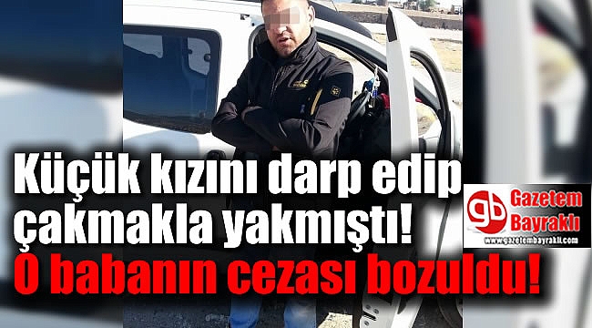 İzmir'de kızını çakmakla yakan babanın cezası bozuldu
