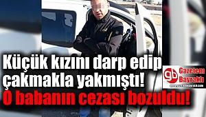 İzmir'de kızını çakmakla yakan babanın cezası bozuldu