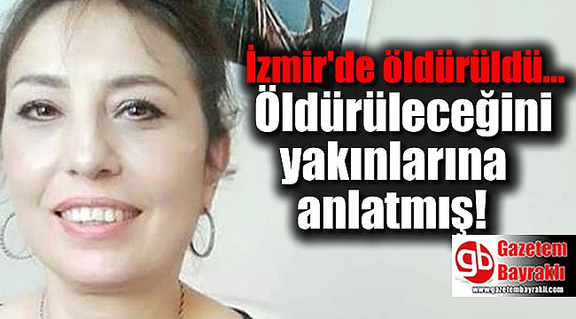 İzmir'de öldürülen kadın, öldürüleceğini yakınlarına anlatmış