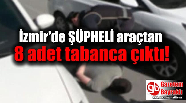 İzmir'de şüpheli araçtan 8 adet tabanca çıktı