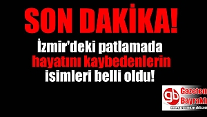 İzmir'deki patlamada hayatını kaybedenlerin isimleri belli oldu