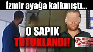 İzmir'i ayağa kaldıran o sapık tutuklandı