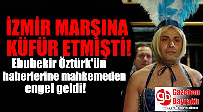 İzmir Marşı'na küfreden Ebubekir Öztürk'ün haberlerine mahkeme tarafından erişim engeli