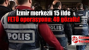 İzmir merkezli 15 ilde FETÖ operasyonu: 40 gözaltı