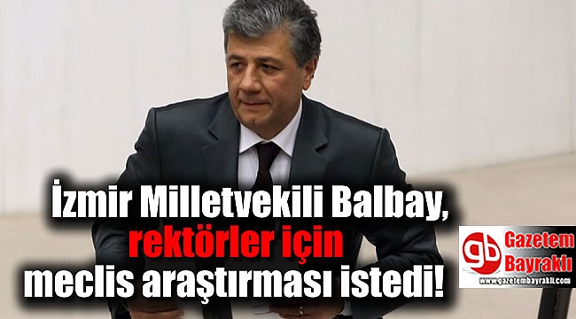 İzmir Milletvekili Balbay, rektörler için meclis araştırması istedi