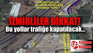 İzmirliler dikkat bu yollar trafiğe kapatılacak