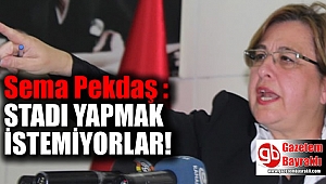 Sema Pekdaş : Stadı yapmak istemiyorlar