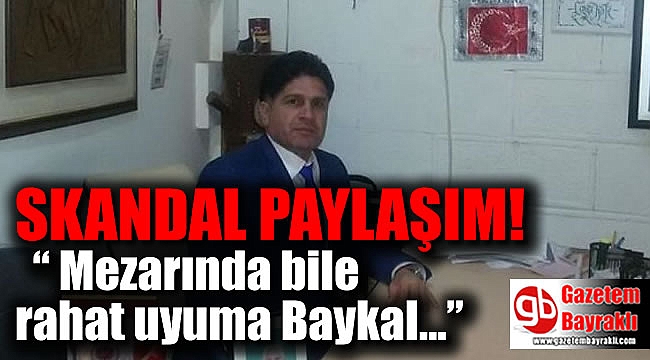 Skandal paylaşım “ Mezarında bile rahat uyuma Baykal...”