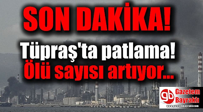 SON DAKİKA : Tüpraş'ta patlama: Ölü sayısı artıyor