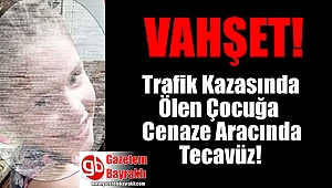 Trafik Kazasında ölen çocuğa cenaze aracında tecavüz