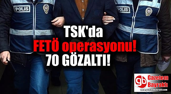 TSK'da FETÖ operasyonu