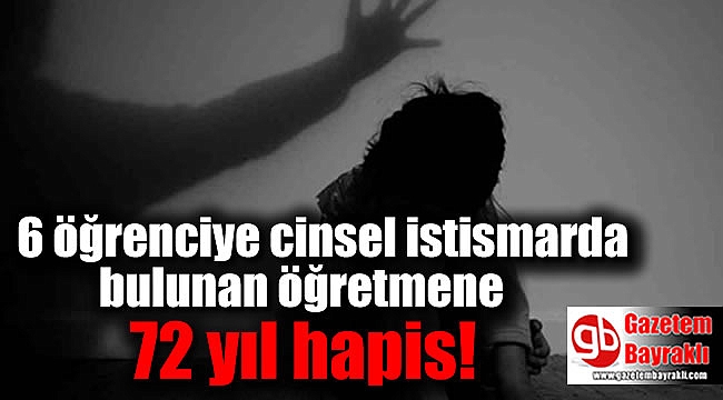 6 öğrenciye cinsel istismarda bulunan öğretmene 72 yıl hapis